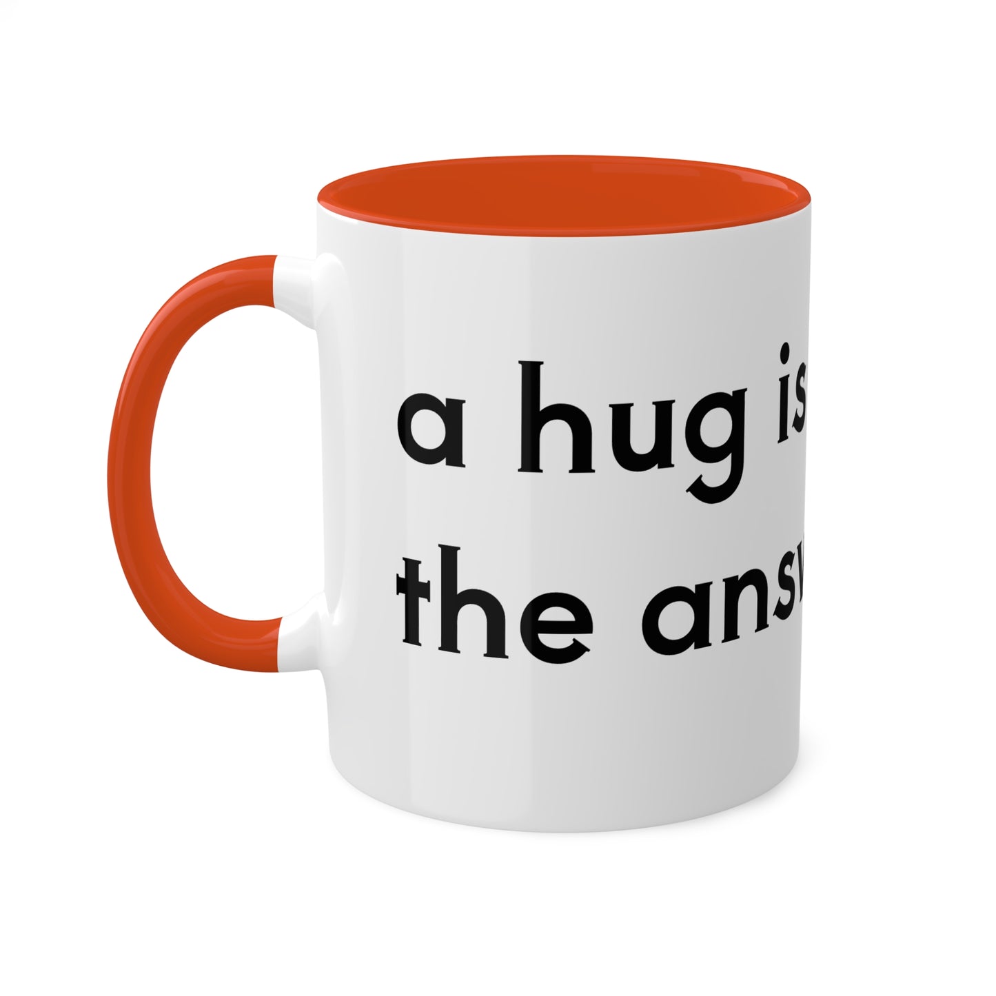 A hug is the answer Colorful Mugs, 11oz