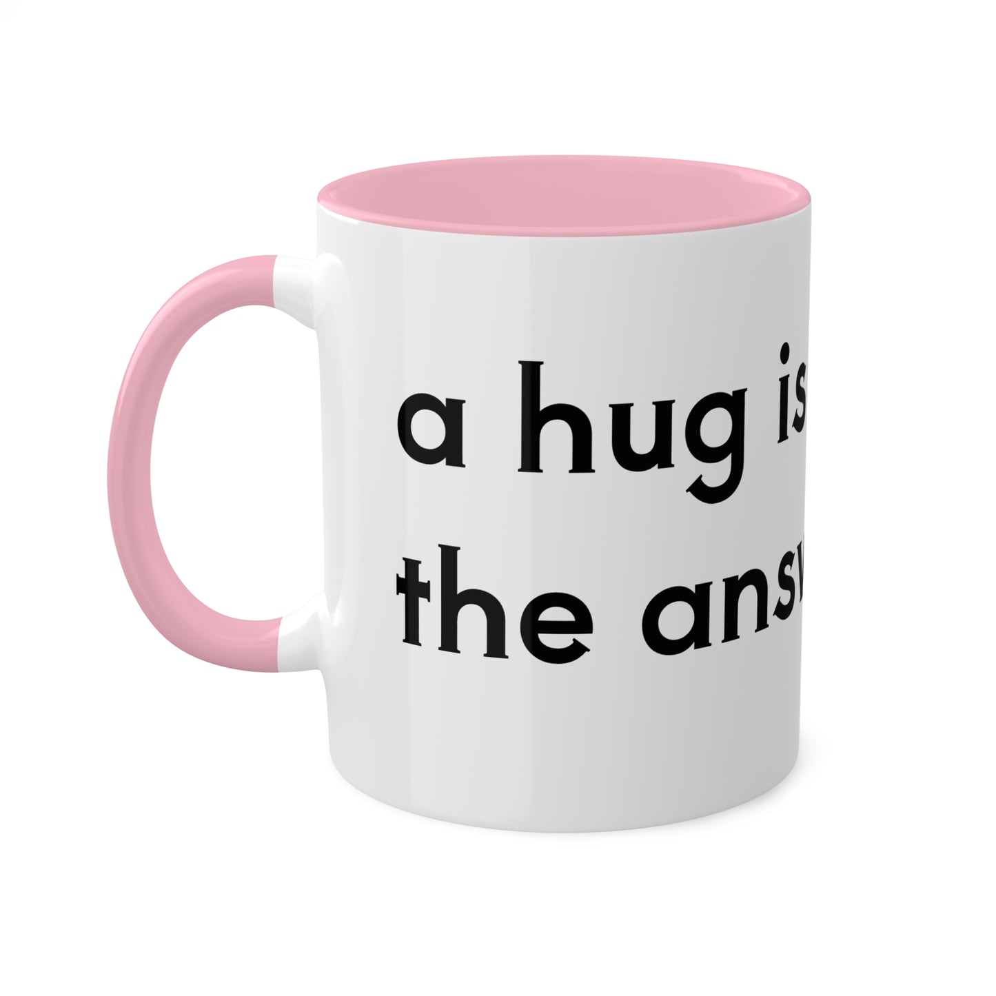 A hug is the answer Colorful Mugs, 11oz