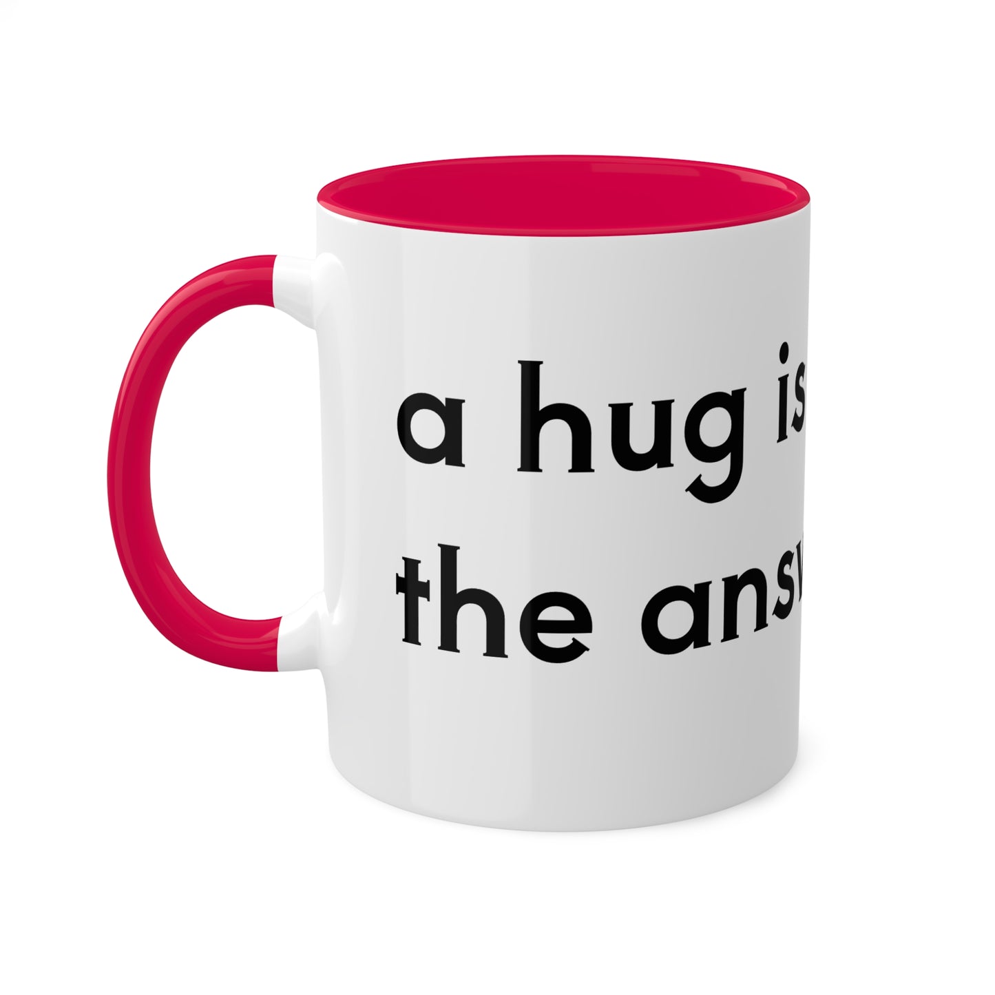 A hug is the answer Colorful Mugs, 11oz