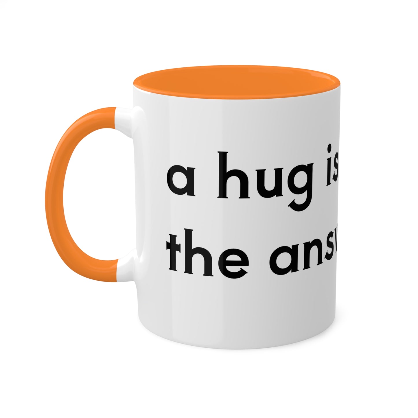 A hug is the answer Colorful Mugs, 11oz