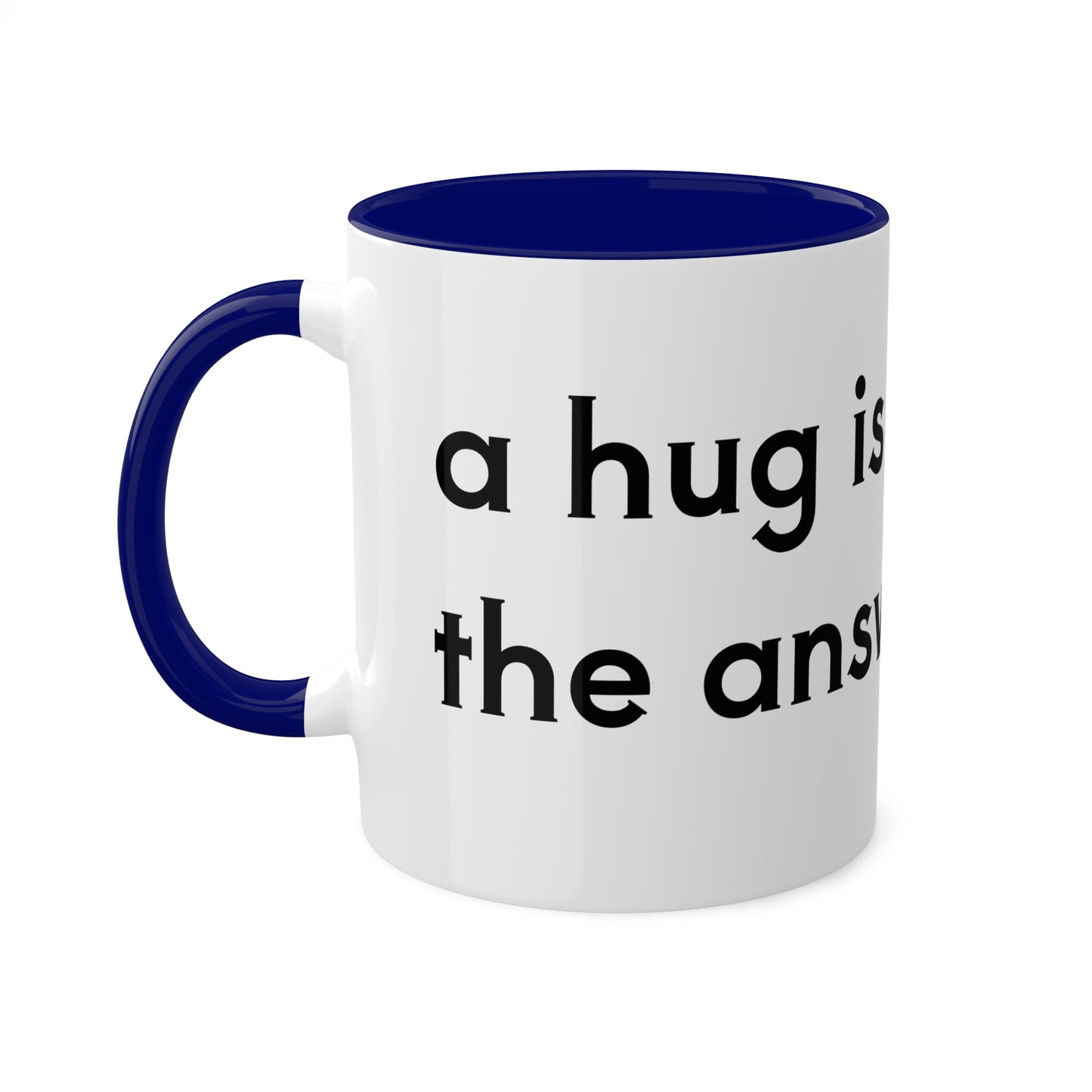 A hug is the answer Colorful Mugs, 11oz